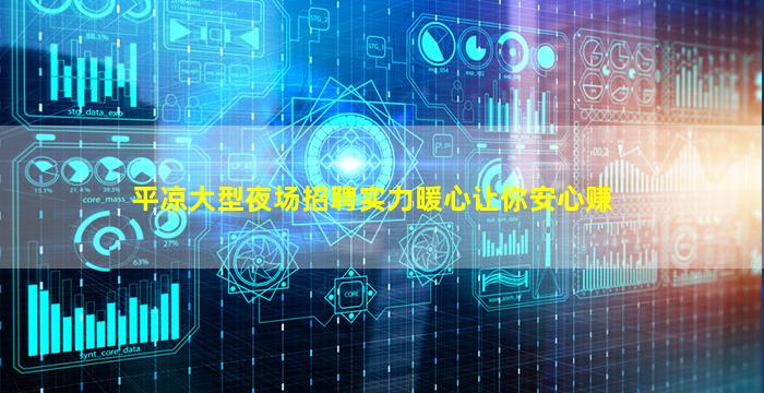 平凉大型夜场招聘实力暖心让你安心赚