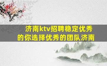 济南ktv招聘稳定优秀的你选择优秀的团队济南